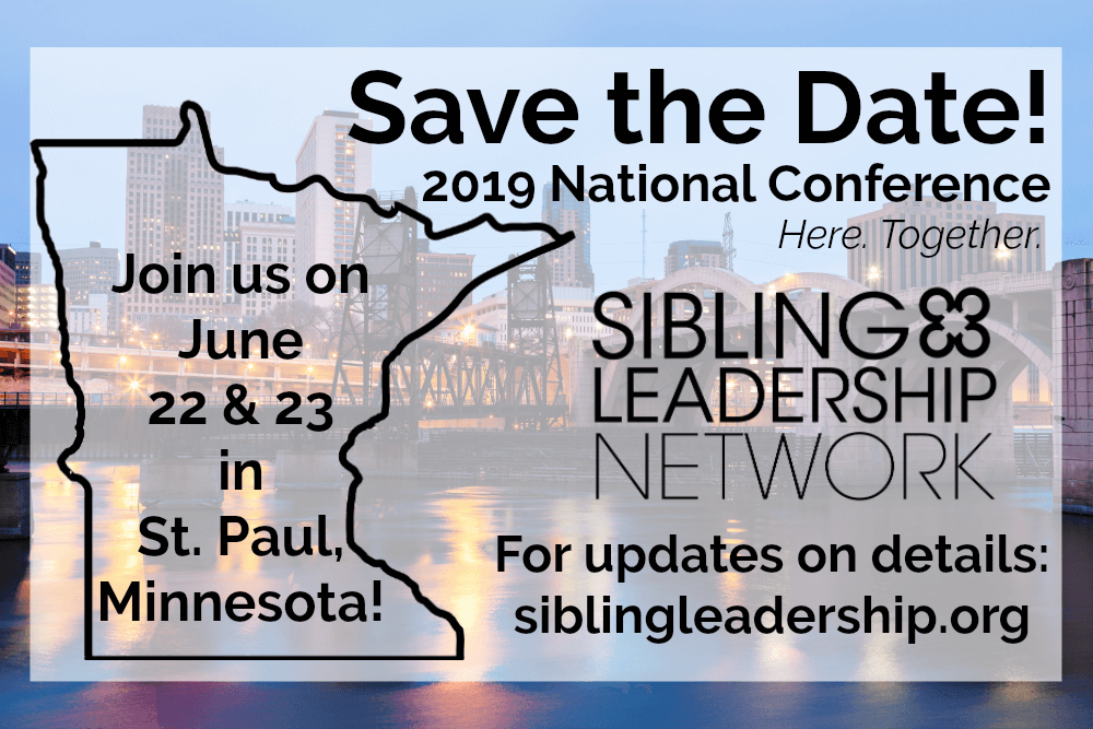Save the Date! 2019 National Conference: Here. Together. - Sibling Leadership Network. For updates on details: siblingleadership.org. Join us on June 22 and 23 in St. Paul, Minnesota. Background photo is of Minnesota waterfront.